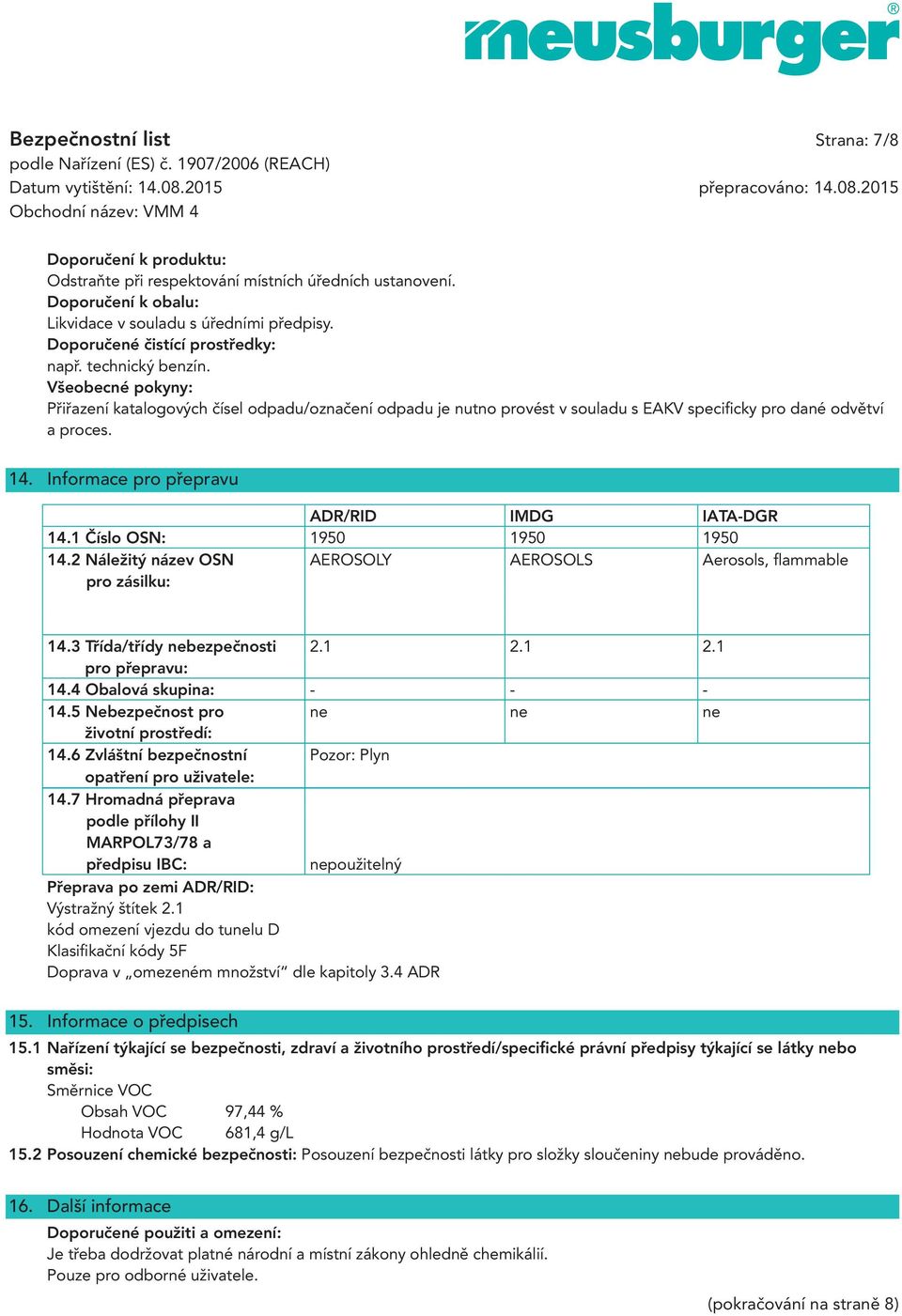 14. Informace pro přepravu ADR/RID IMDG IATA-DGR 14.1 Číslo OSN: 1950 1950 1950 14.2 Náležitý název OSN AEROSOLY AEROSOLS Aerosols, fl ammable pro zásilku: 14.3 Třída/třídy nebezpečnosti 2.1 2.