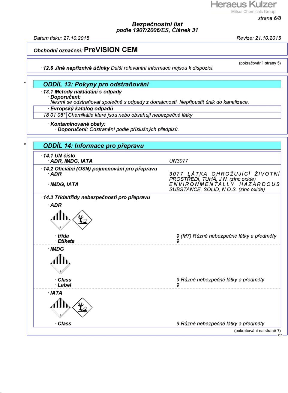 * ODDÍL 14: Informace pro přepravu 14.1 UN číslo ADR, IMDG, IATA UN3077 14.2 Oficiální (OSN) pojmenování pro přepravu ADR 3077 LÁTKA OHROŽUJÍCÍ ŽIVOTNÍ PROSTŘEDÍ, TUHÁ, J.N. (zinc oxide) IMDG, IATA ENVIRONMENTALLY HAZARDOUS SUBSTANCE, SOLID, N.