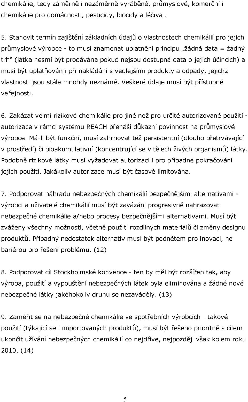 dostupná data o jejich účincích) a musí být uplatňován i při nakládání s vedlejšími produkty a odpady, jejichž vlastnosti jsou stále mnohdy neznámé. Veškeré údaje musí být přístupné veřejnosti. 6.