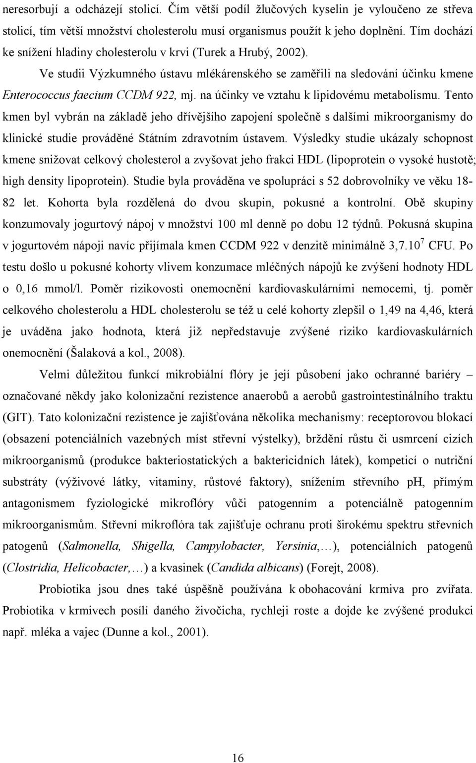 na účinky ve vztahu k lipidovému metabolismu. Tento kmen byl vybrán na základě jeho dřívějšího zapojení společně s dalšími mikroorganismy do klinické studie prováděné Státním zdravotním ústavem.