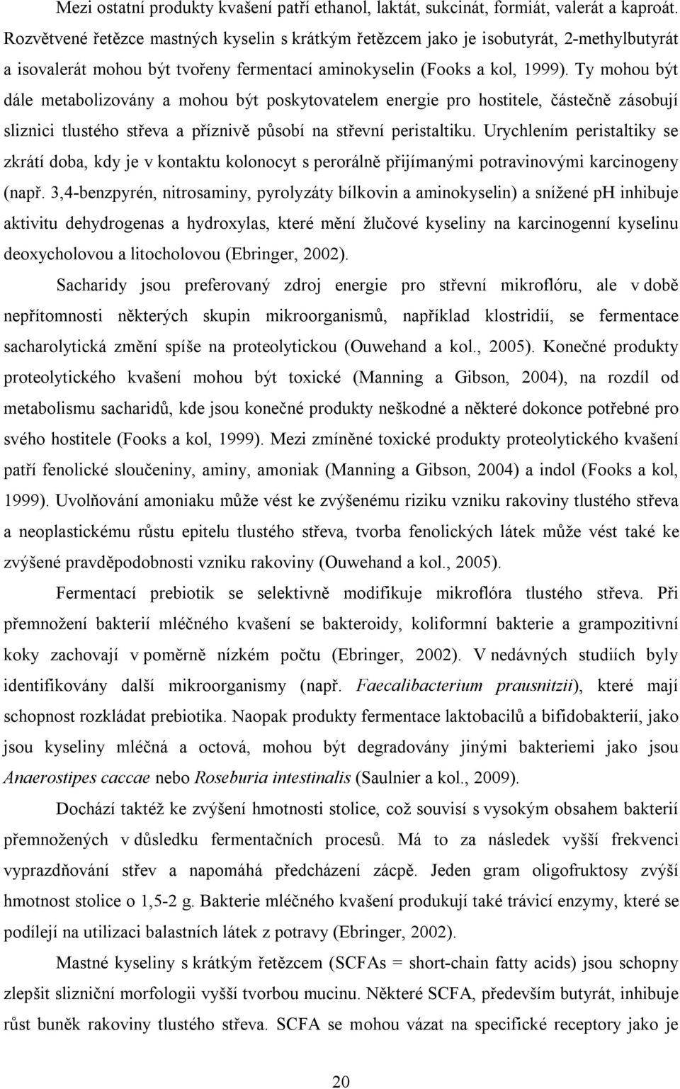 Ty mohou být dále metabolizovány a mohou být poskytovatelem energie pro hostitele, částečně zásobují sliznici tlustého střeva a příznivě působí na střevní peristaltiku.