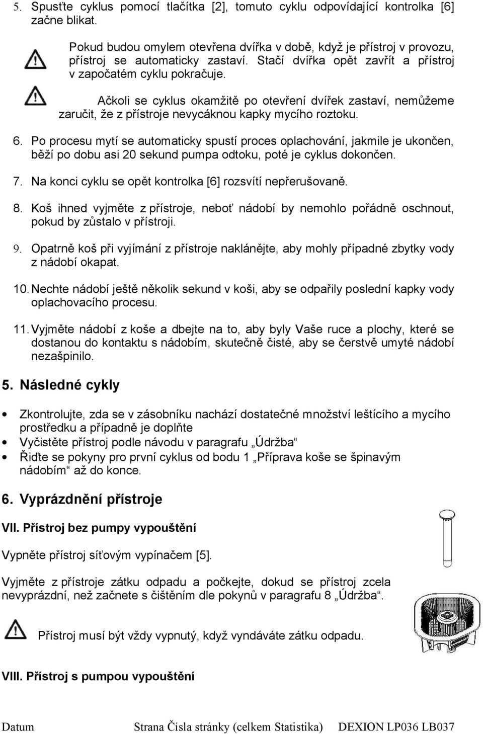 Po procesu mytí se automaticky spustí proces oplachování, jakmile je ukončen, běží po dobu asi 20 sekund pumpa odtoku, poté je cyklus dokončen. 7.