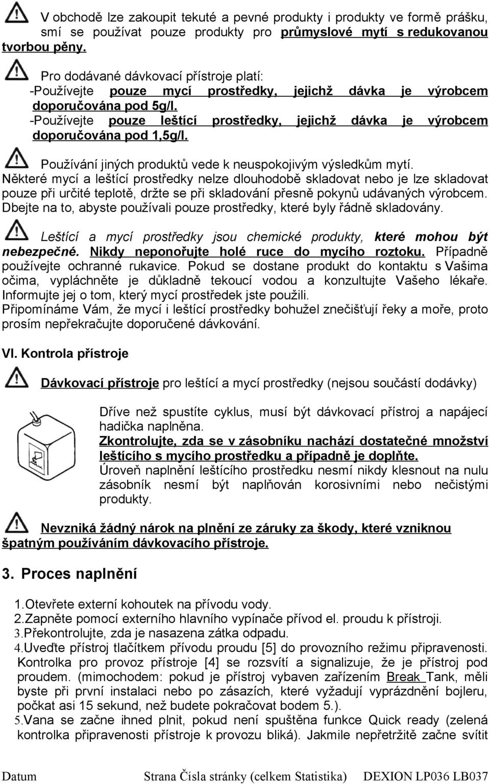 -Používejte pouze leštící prostředky, jejichž dávka je výrobcem doporučována pod 1,5g/l. Používání jiných produktů vede k neuspokojivým výsledkům mytí.