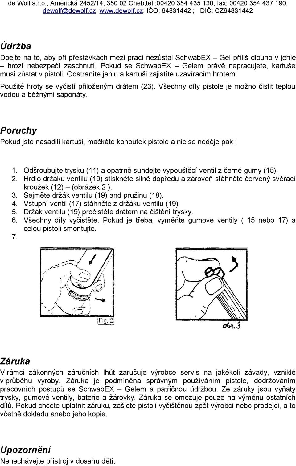 Poruchy Pokud jste nasadili kartuši, mačkáte kohoutek pistole a nic se neděje pak : 1. Odšroubujte trysku (11) a opatrně sundejte vypouštěcí ventil z černé gumy (15). 2.