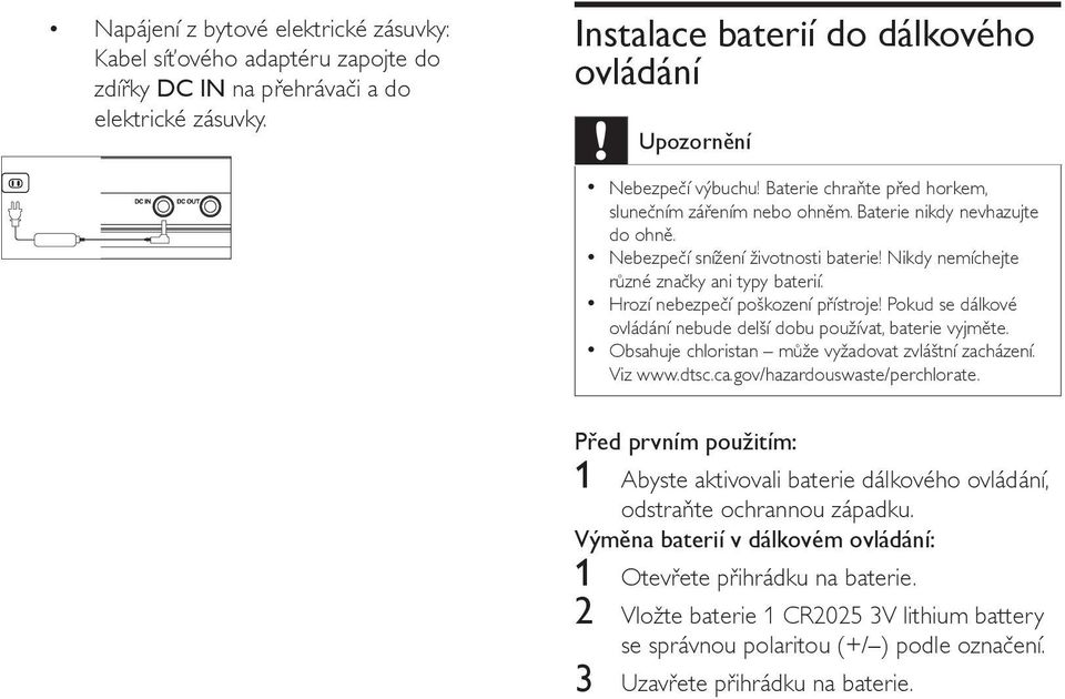 Hrozí nebezpečí poškození přístroje! Pokud se dálkové ovládání nebude delší dobu používat, baterie vyjměte. Obsahuje chloristan může vyžadovat zvláštní zacházení. Viz www.dtsc.ca.