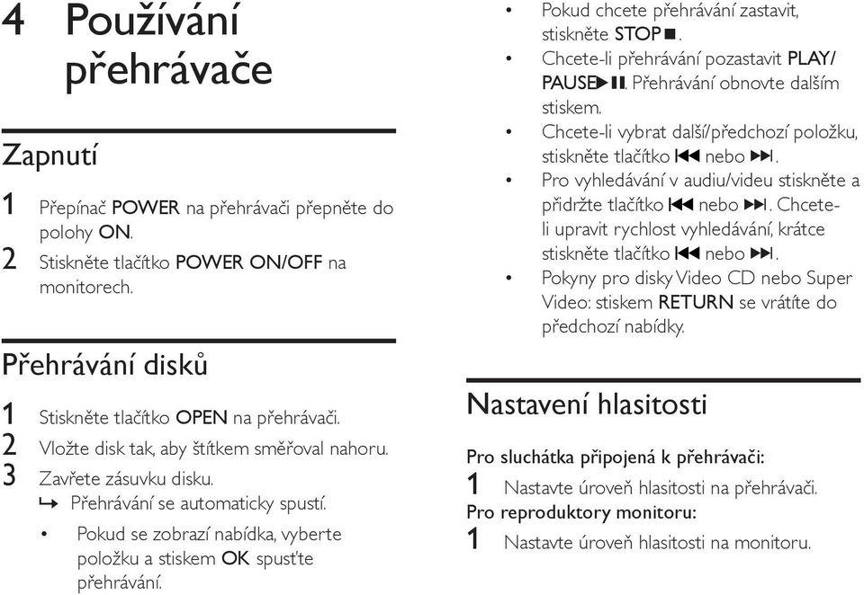 Pokud chcete přehrávání zastavit, stiskněte STOP. Chcete-li přehrávání pozastavit PLAY/ PAUSE. Přehrávání obnovte dalším stiskem. Chcete-li vybrat další/předchozí položku, stiskněte tlačítko nebo.