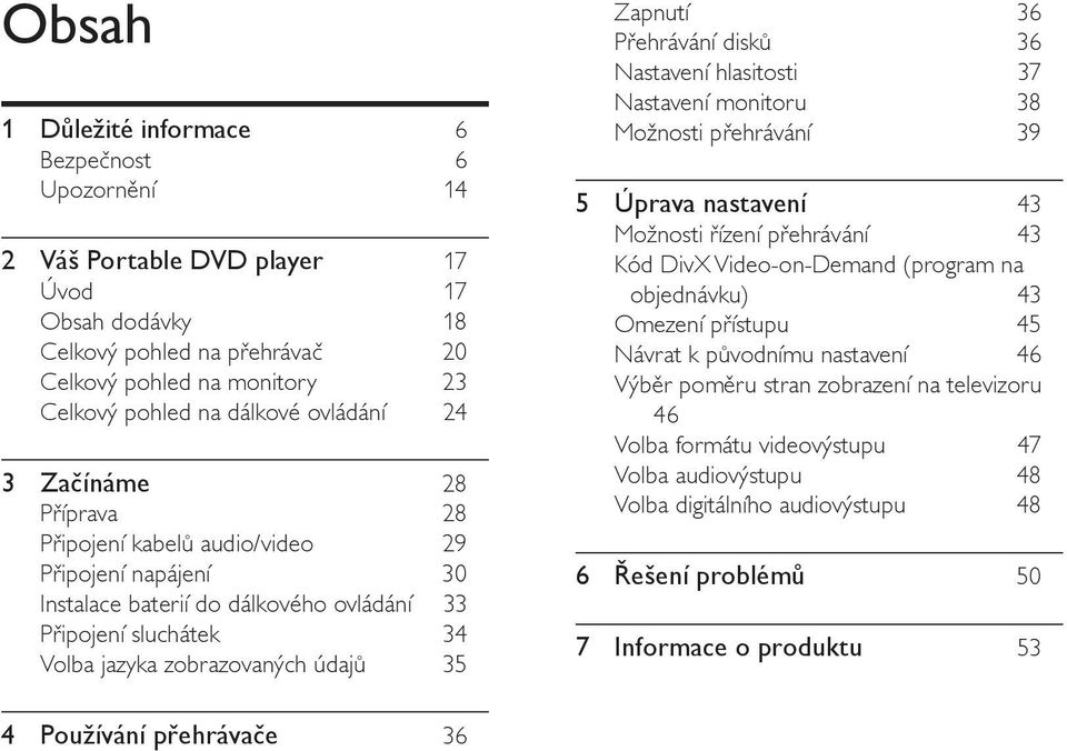 Zapnutí 36 Přehrávání disků 36 Nastavení hlasitosti 37 Nastavení monitoru 38 Možnosti přehrávání 39 5 Úprava nastavení 43 Možnosti řízení přehrávání 43 Kód DivX Video-on-Demand (program na