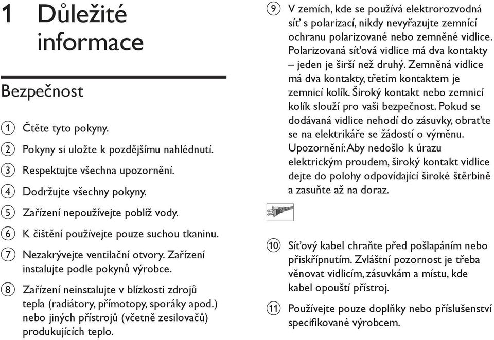 h Zařízení neinstalujte v blízkosti zdrojů tepla (radiátory, přímotopy, sporáky apod.) nebo jiných přístrojů (včetně zesilovačů) produkujících teplo.