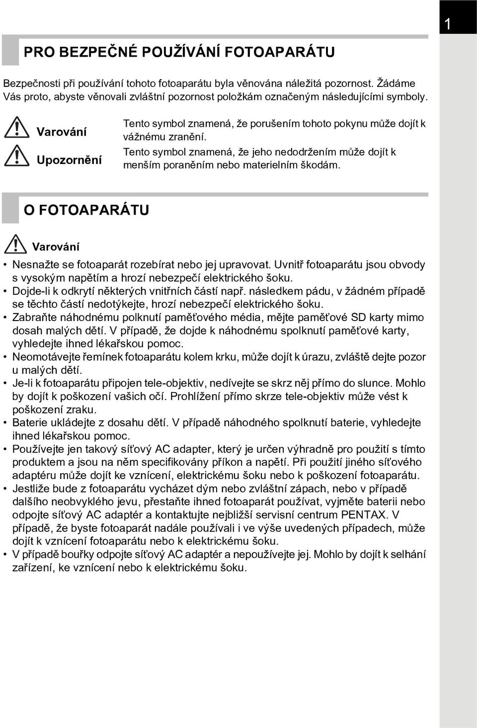 Tento symbol znamená, že jeho nedodržením mùže dojít k menším poranìním nebo materielním škodám. O FOTOAPARÁTU Varování Nesnažte se fotoaparát rozebírat nebo jej upravovat.