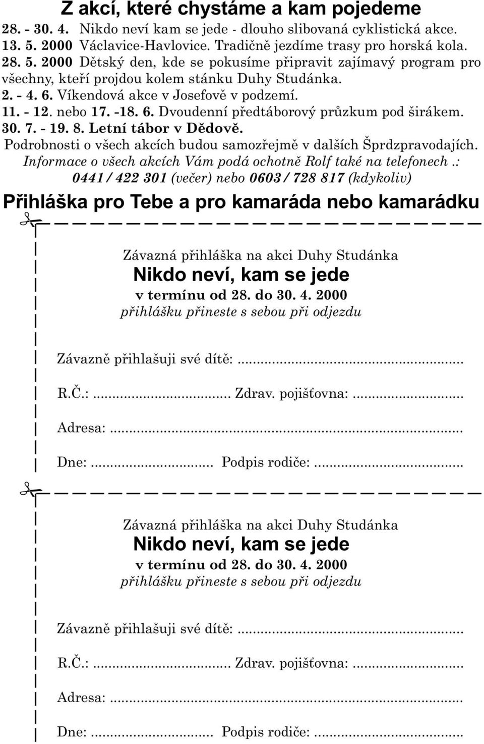 Víkendová akce v Josefovì v podzemí. 11. - 12. nebo 17. -18. 6. Dvoudenní pøedtáborový prùzkum pod širákem. 30. 7. - 19. 8. Letní tábor v Dìdovì.