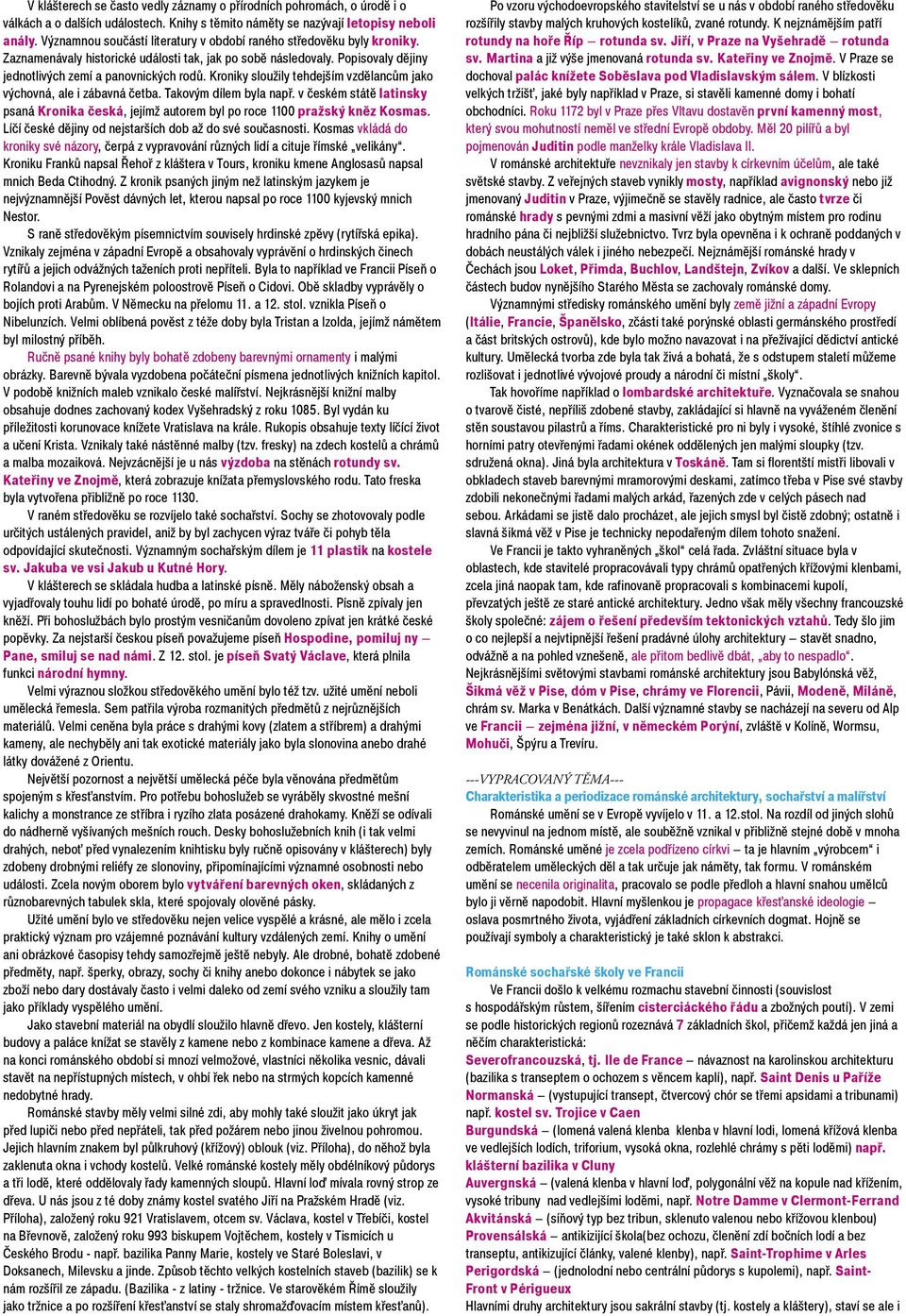 Kroniky slouily tehdejším vzdìlancùm jako výchovná, ale i zábavná èetba. Takovým dílem byla napø. v èeském státì latinsky psaná Kronika èeská, jejím autorem byl po roce 1100 praský knìz Kosmas.