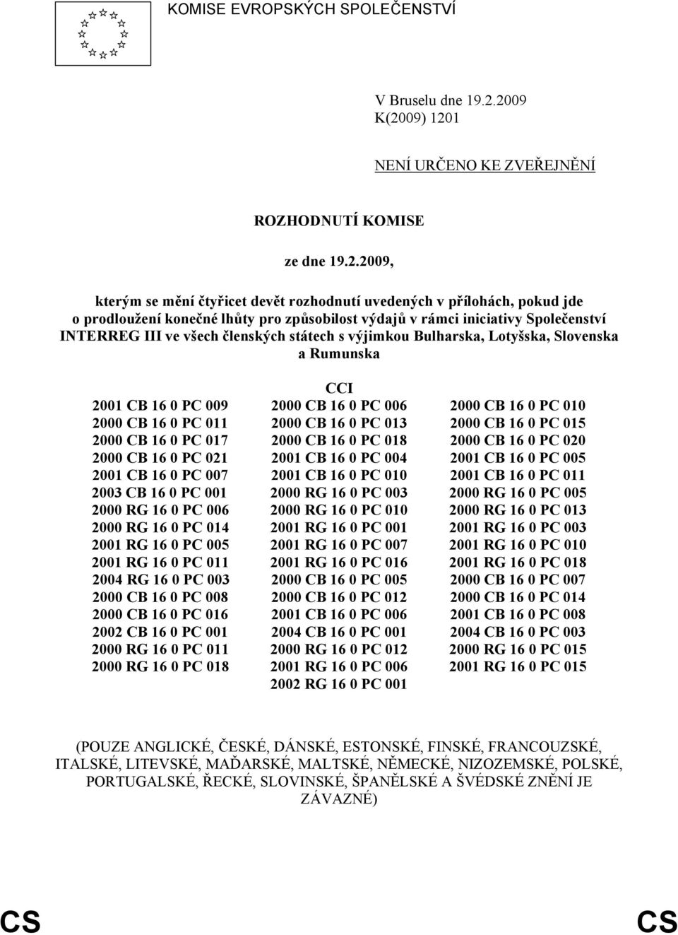 výdajů v rámci iniciativy Společenství INTERREG III ve všech členských státech s výjimkou Bulharska, Lotyšska, Slovenska a Rumunska CCI 2001 CB 16 0 PC 009 2000 CB 16 0 PC 006 2000 CB 16 0 PC 010