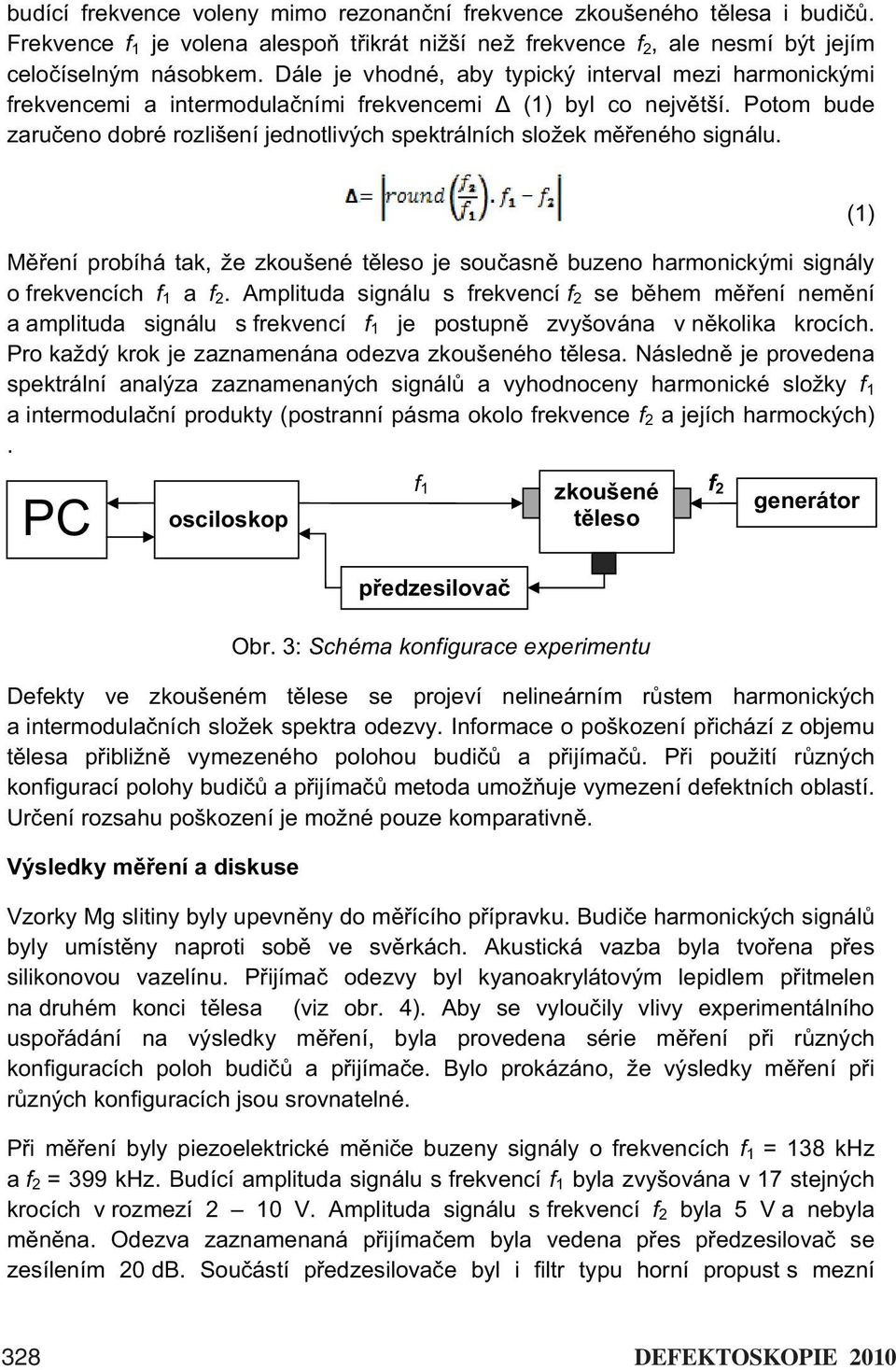 Potom bude zaru eno dobré rozlišení jednotlivých spektrálních složek m eného signálu. M ení probíhá tak, že zkoušené t leso je sou asn buzeno harmonickými signály o frekvencích f 1 a f 2.