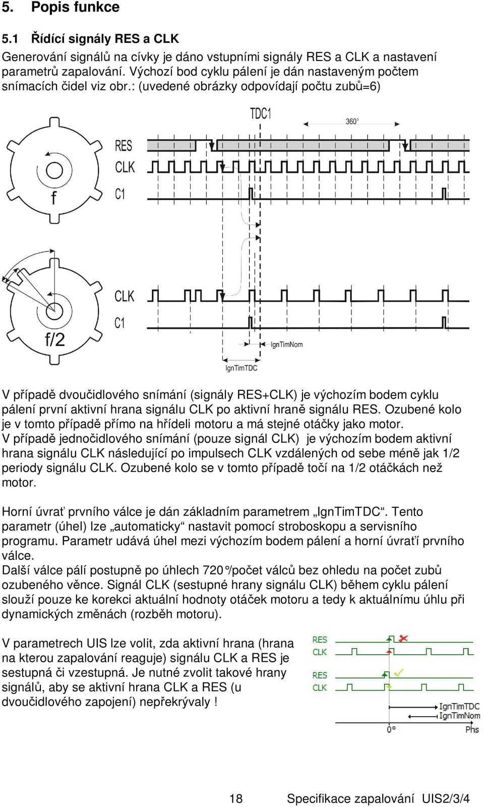 : (uvedené obrázky odpovídají po tu zub =6) V p ípad dvou idlového snímání (signály RES+CLK) je výchozím bodem cyklu pálení první aktivní hrana signálu CLK po aktivní hran signálu RES.