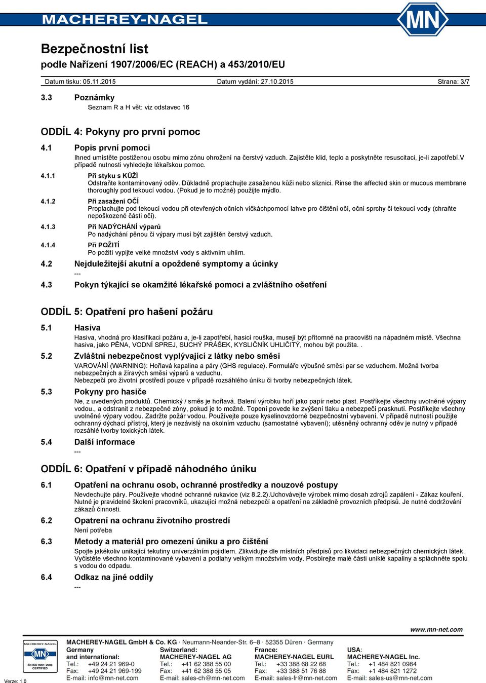 Důkladně proplachujte zasaženou kůži nebo sliznici. Rinse the affected skin or mucous membrane thoroughly pod tekoucí vodou. (Pokud je to možné) použijte mýdlo. 4.1.