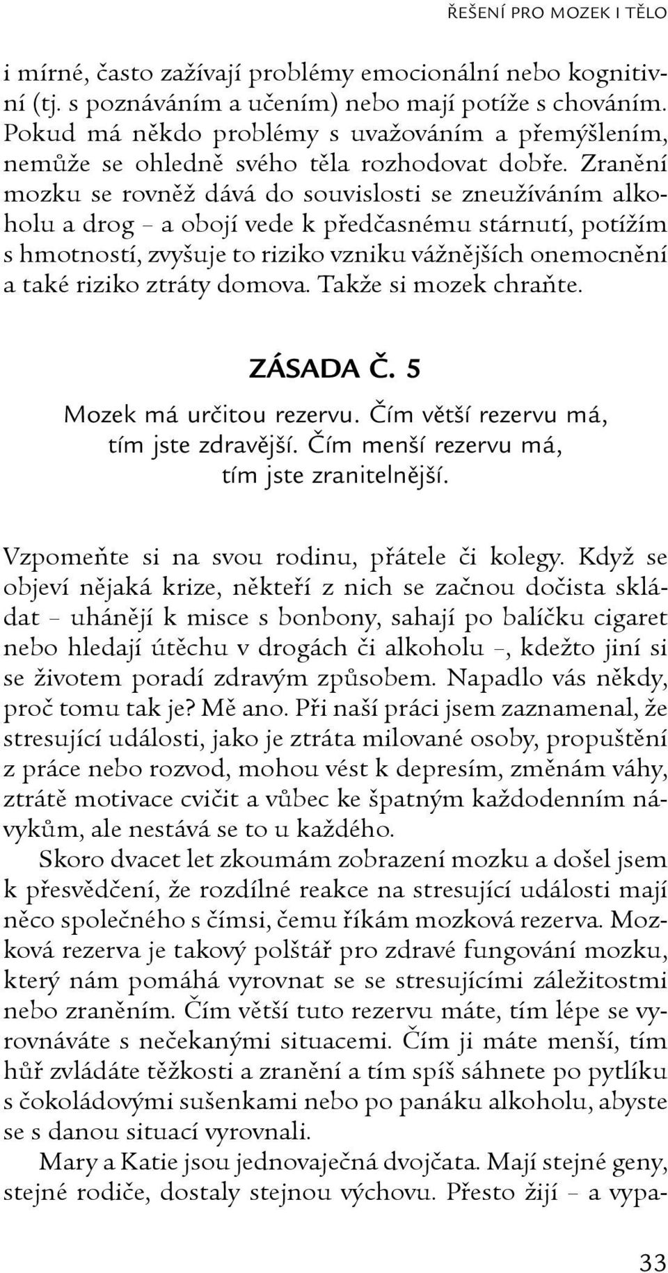 Zranění mozku se rovněž dává do souvislosti se zneužíváním alkoholu a drog a obojí vede k předčasnému stárnutí, potížím s hmotností, zvyšuje to riziko vzniku vážnějších onemocnění a také riziko