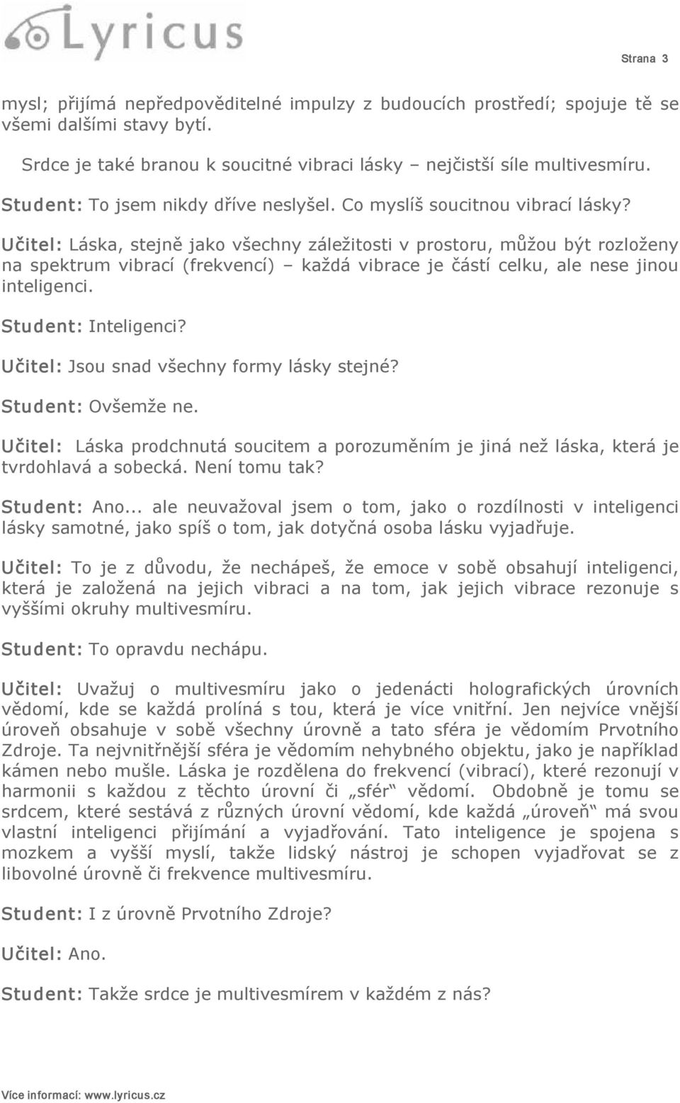 Učitel: Láska, stejně jako všechny záležitosti v prostoru, můžou být rozloženy na spektrum vibrací (frekvencí) každá vibrace je částí celku, ale nese jinou inteligenci. Student: Inteligenci?