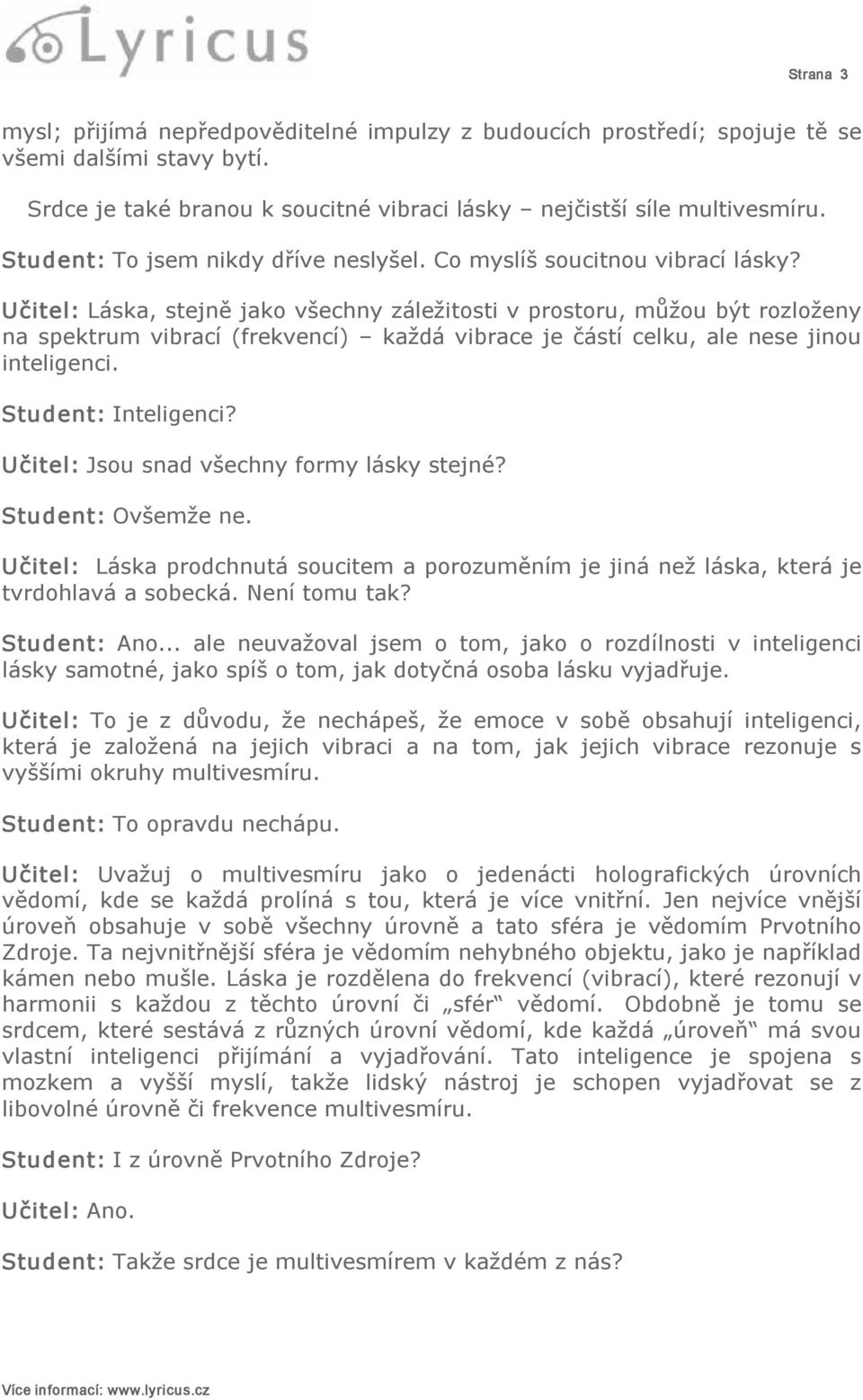 Učitel: Láska, stejně jako všechny záležitosti v prostoru, můžou být rozloženy na spektrum vibrací (frekvencí) každá vibrace je částí celku, ale nese jinou inteligenci. Student: Inteligenci?