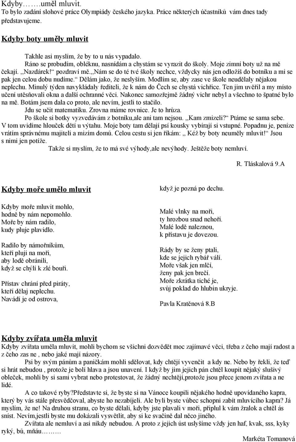 ,,nám se do té tvé školy nechce, vždycky nás jen odložíš do botníku a mi se pak jen celou dobu nudíme. Dělám jako, že neslyším. Modlím se, aby zase ve škole neudělaly nějakou neplechu.