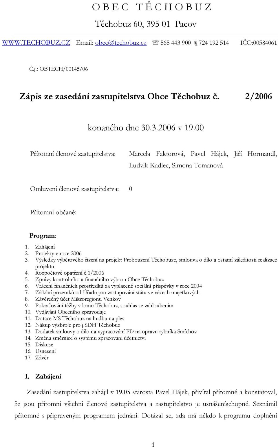 00 Přítomní členové zastupitelstva: Marcela Faktorová, Pavel Hájek, Jiří Hormandl, Ludvík Kadlec, Simona Tomanová Omluvení členové zastupitelstva: 0 Přítomní občané: Program: 1. Zahájení 2.