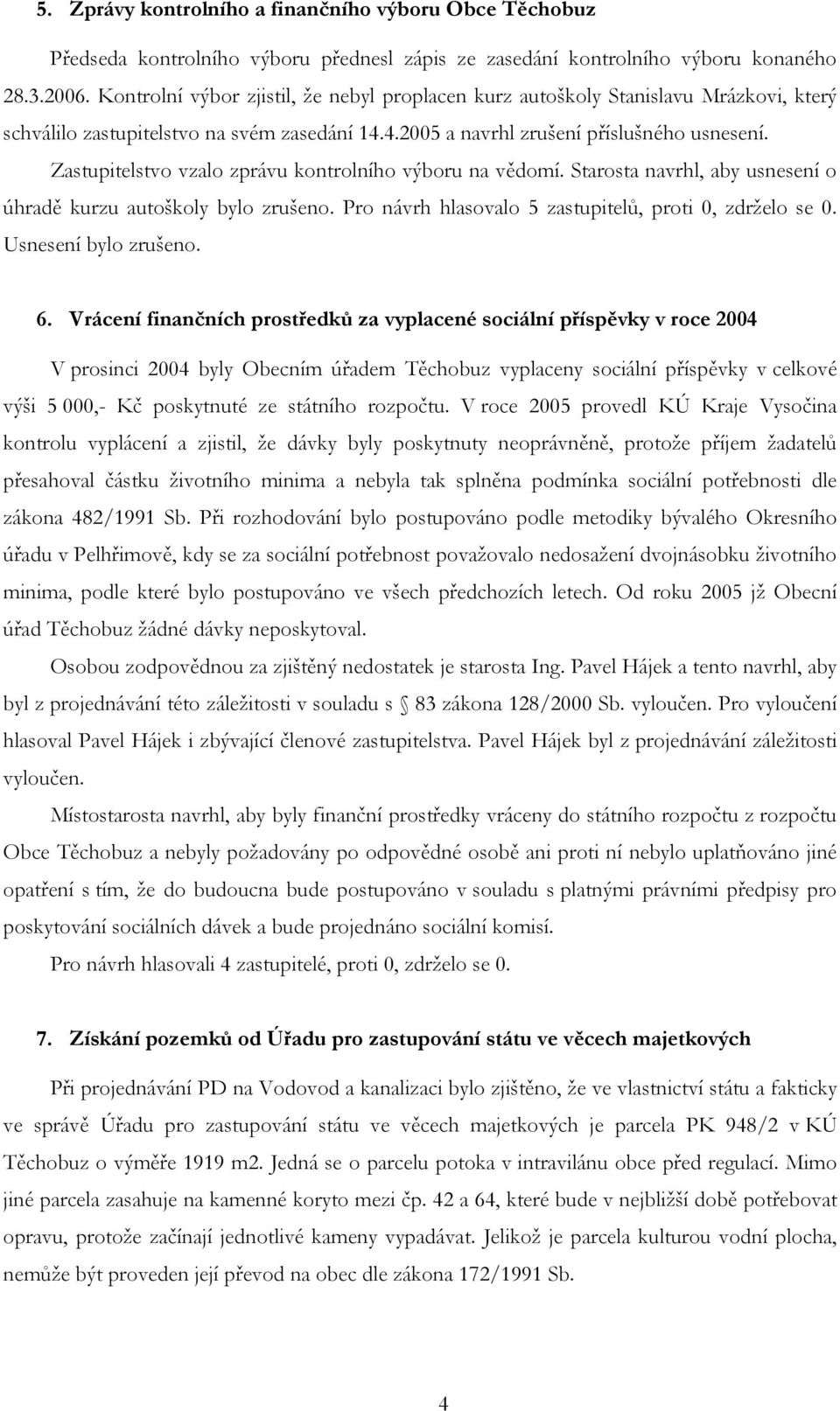 Zastupitelstvo vzalo zprávu kontrolního výboru na vědomí. Starosta navrhl, aby usnesení o úhradě kurzu autoškoly bylo zrušeno. Pro návrh hlasovalo 5 zastupitelů, proti 0, zdrželo se 0.