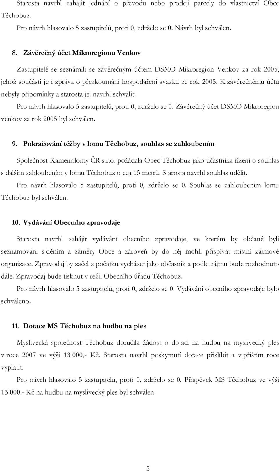 K závěrečnému účtu nebyly připomínky a starosta jej navrhl schválit. Pro návrh hlasovalo 5 zastupitelů, proti 0, zdrželo se 0. Závěrečný účet DSMO Mikroregion venkov za rok 2005 byl schválen. 9.