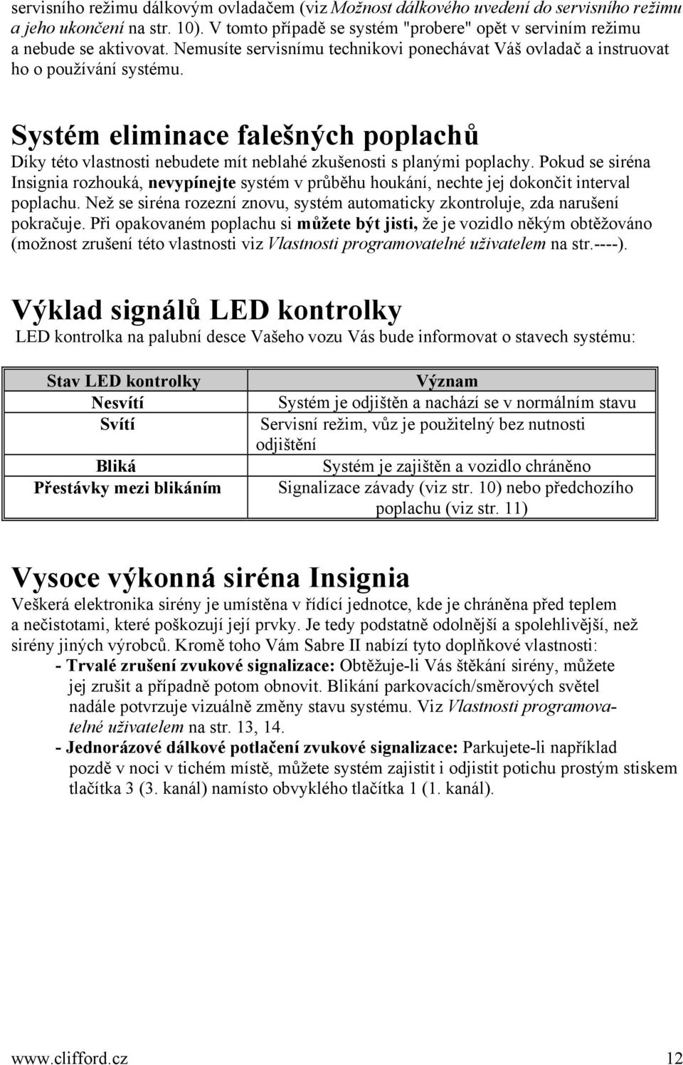 Pokud se siréna Insignia rozhouká, nevypínejte systém v průběhu houkání, nechte jej dokončit interval poplachu. Než se siréna rozezní znovu, systém automaticky zkontroluje, zda narušení pokračuje.