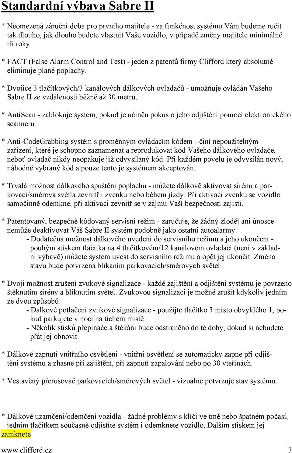 * Dvojice 3 tlačítkových/3 kanálových dálkových ovladačů - umožňuje ovládán Vašeho Sabre II ze vzdálenosti běžně až 30 metrů.