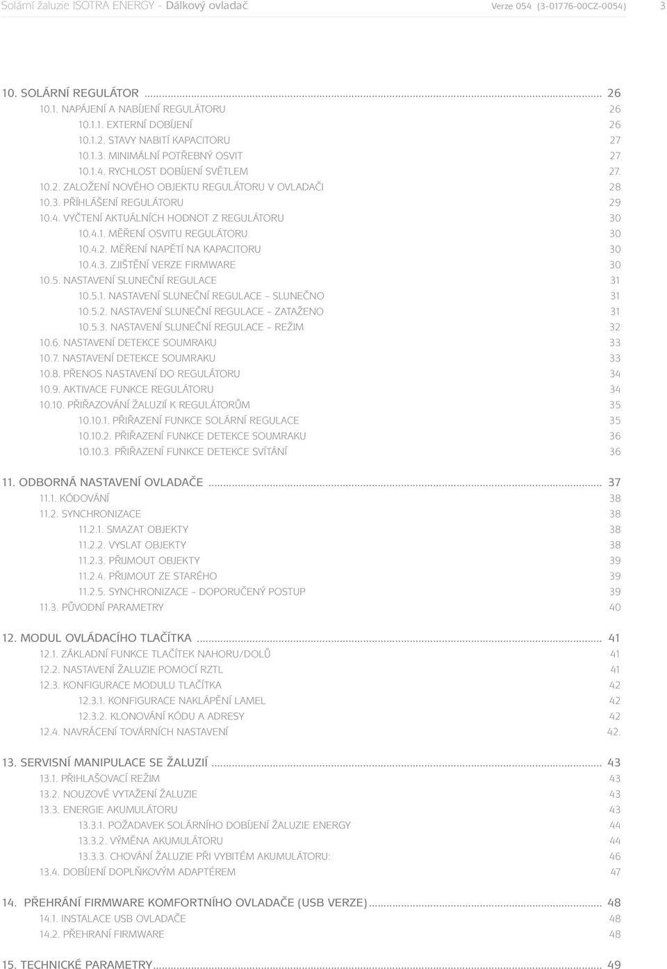 4.1. Měření osvitu regulátoru 30 10.4.2. Měření napětí na kapacitoru 30 10.4.3. Zjištění verze firmware 30 10.5. Nastavení sluneční regulace 31 10.5.1. Nastavení sluneční regulace slunečno 31 10.5.2. Nastavení sluneční regulace zataženo 31 10.