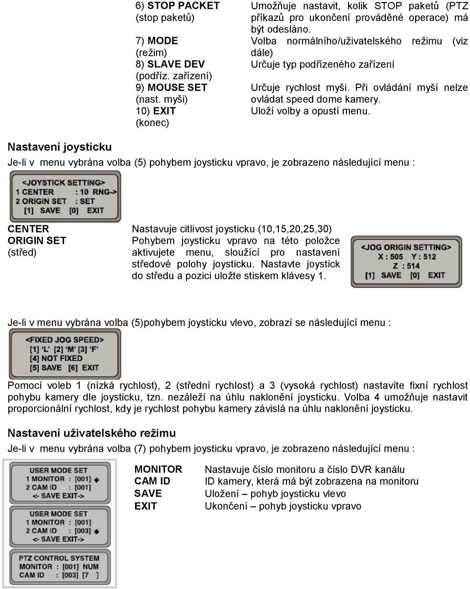 Volba normálního/uživatelského režimu (viz dále) Určuje typ podřízeného zařízení Určuje rychlost myši. Při ovládání myší nelze ovládat speed dome kamery. Uloží volby a opustí menu.