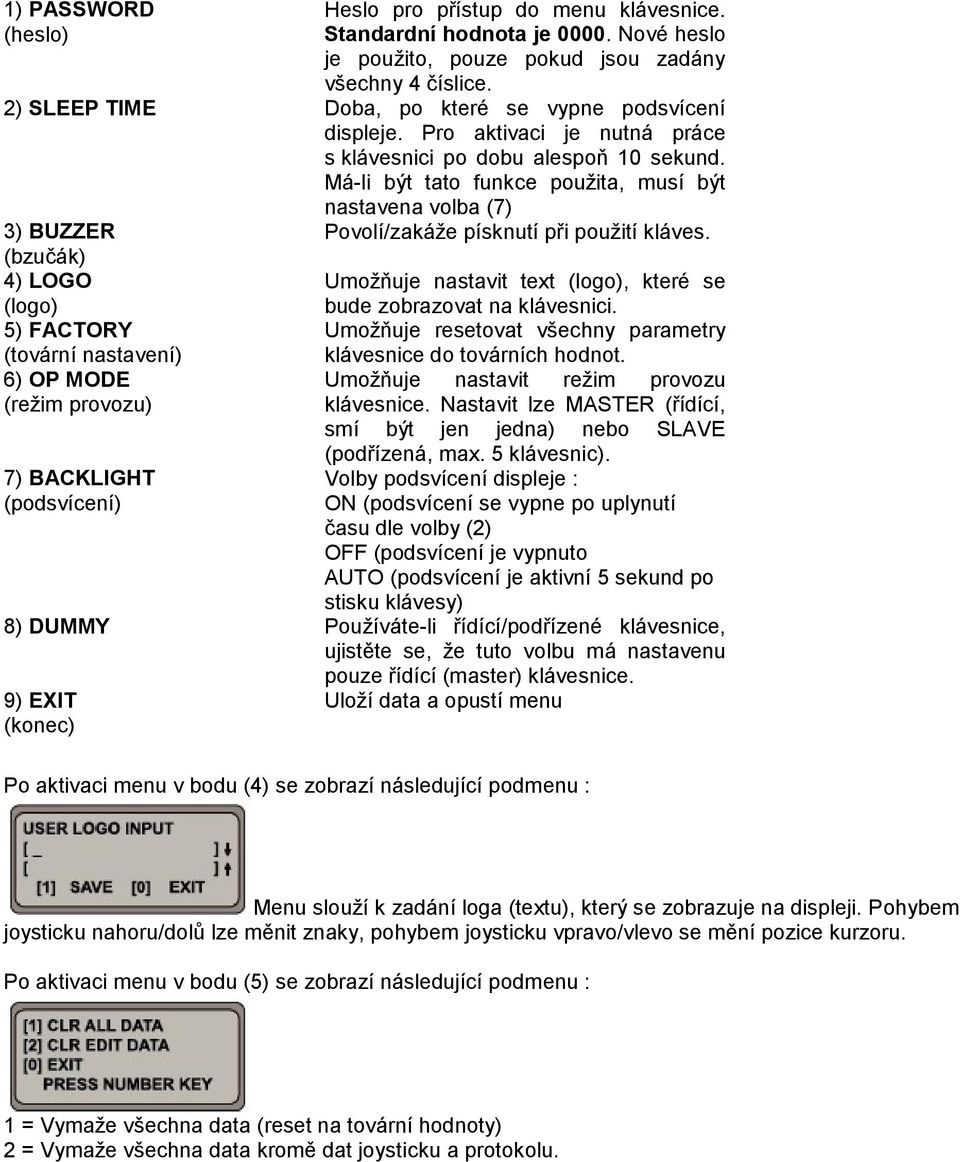 Má-li být tato funkce použita, musí být nastavena volba (7) 3) BUZZER (bzučák) 4) LOGO (logo) 5) FACTORY (tovární nastavení) 6) OP MODE (režim provozu) 7) BACKLIGHT (podsvícení) Povolí/zakáže