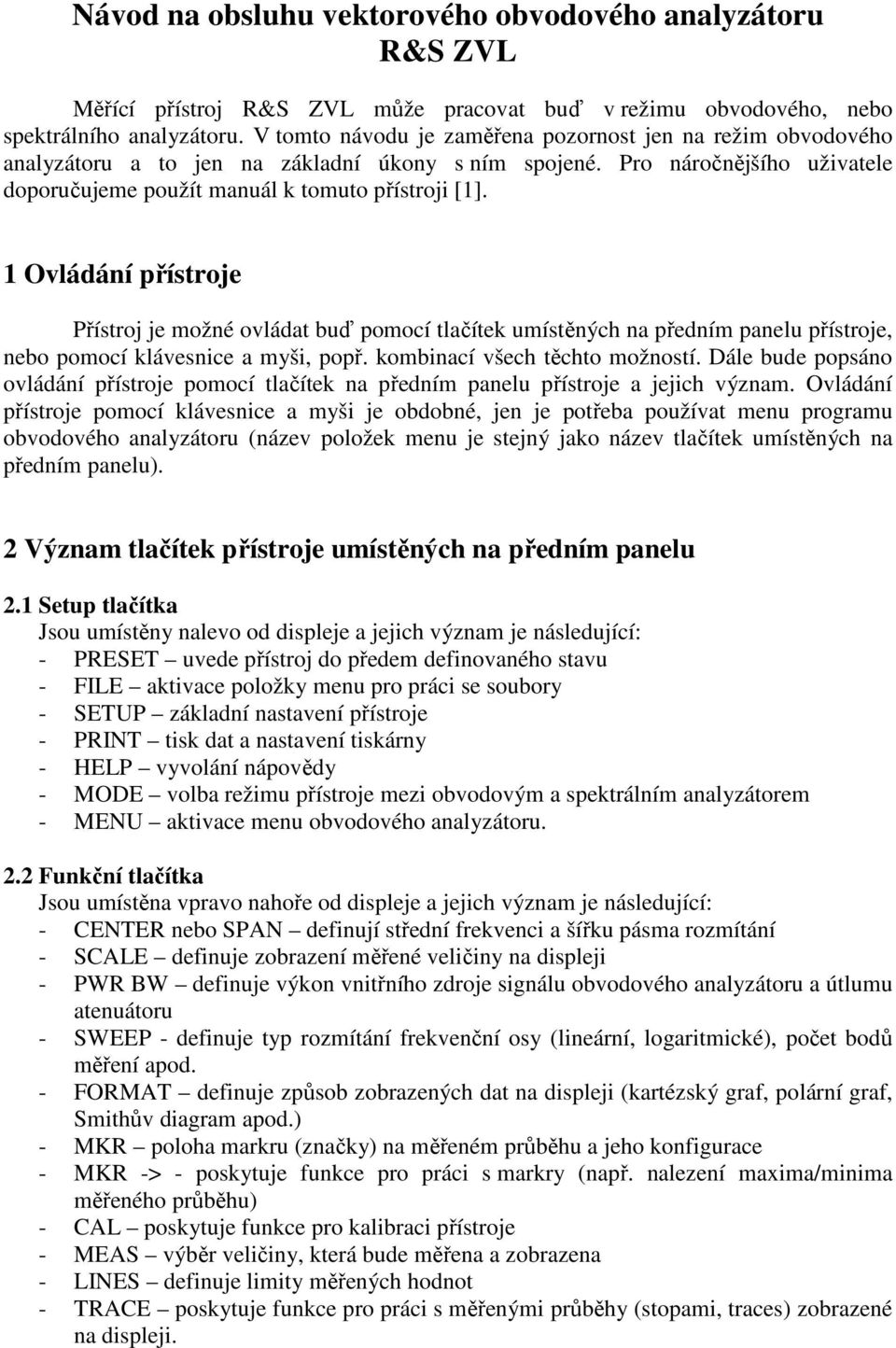 1 Ovládání přístroje Přístroj je možné ovládat buď pomocí tlačítek umístěných na předním panelu přístroje, nebo pomocí klávesnice a myši, popř. kombinací všech těchto možností.