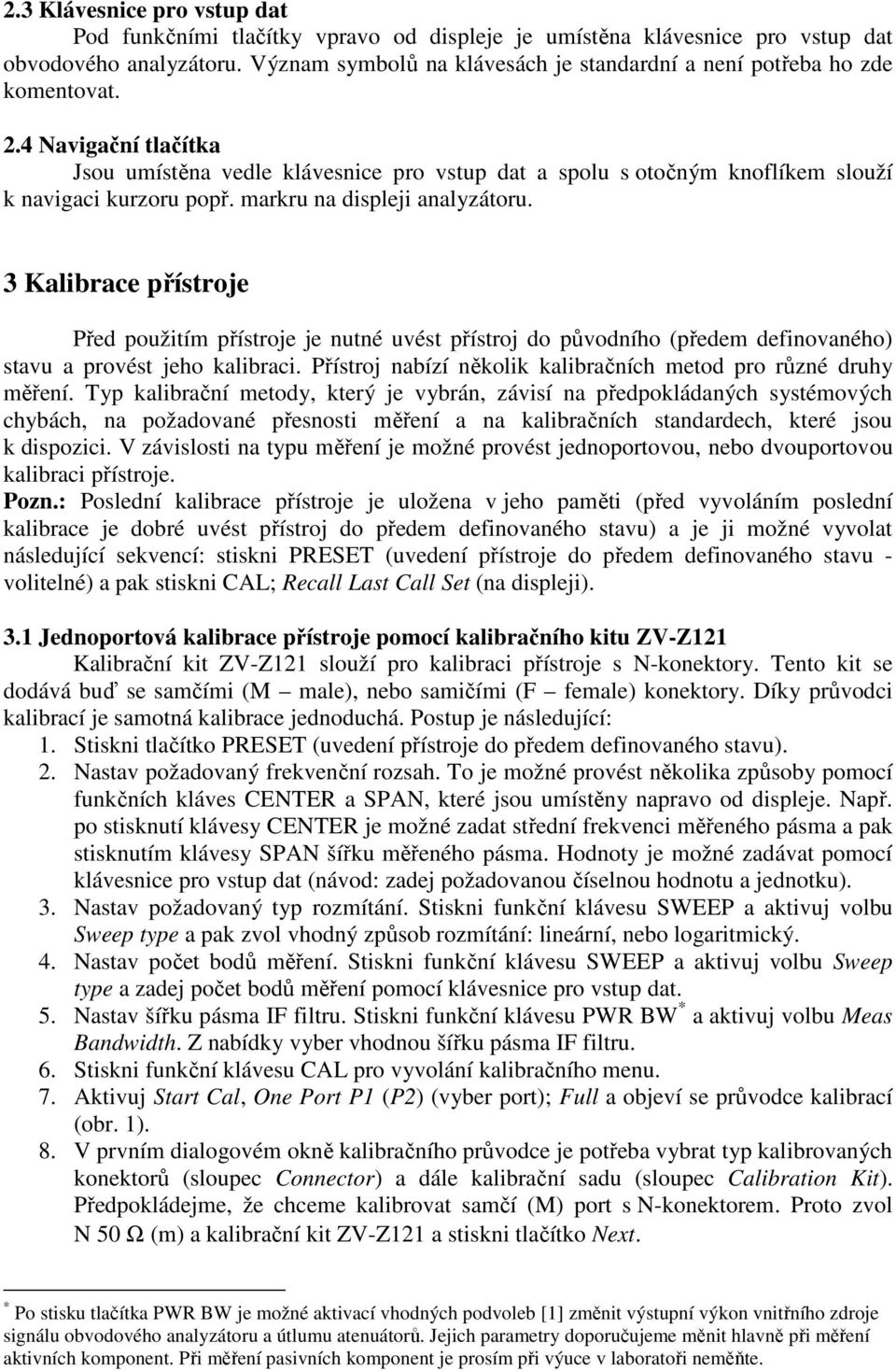 4 Navigační tlačítka Jsou umístěna vedle klávesnice pro vstup dat a spolu s otočným knoflíkem slouží k navigaci kurzoru popř. markru na displeji analyzátoru.