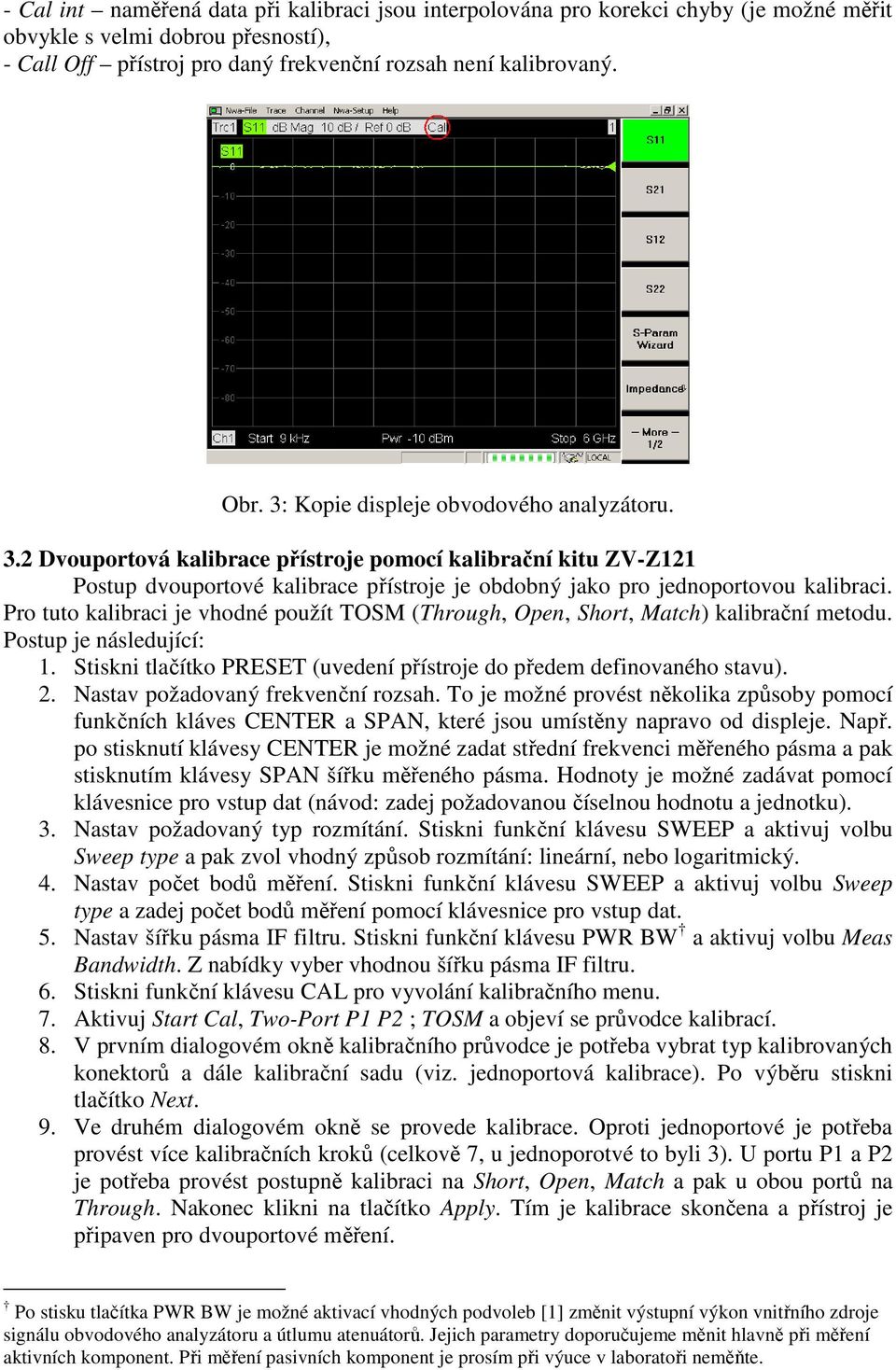 Pro tuto kalibraci je vhodné použít TOSM (Through, Open, Short, Match) kalibrační metodu. Postup je následující: 1. Stiskni tlačítko PRESET (uvedení přístroje do předem definovaného stavu). 2.