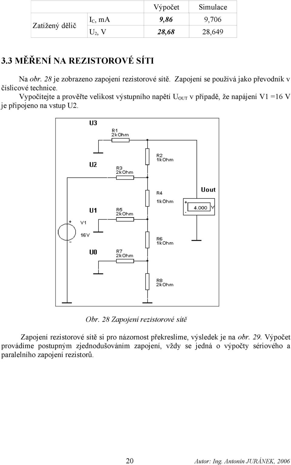 Vypočítejte a prověřte velikost výstupního napětí U OUT v případě, že napájení V1 =16 V je připojeno na vstup U2. Obr.