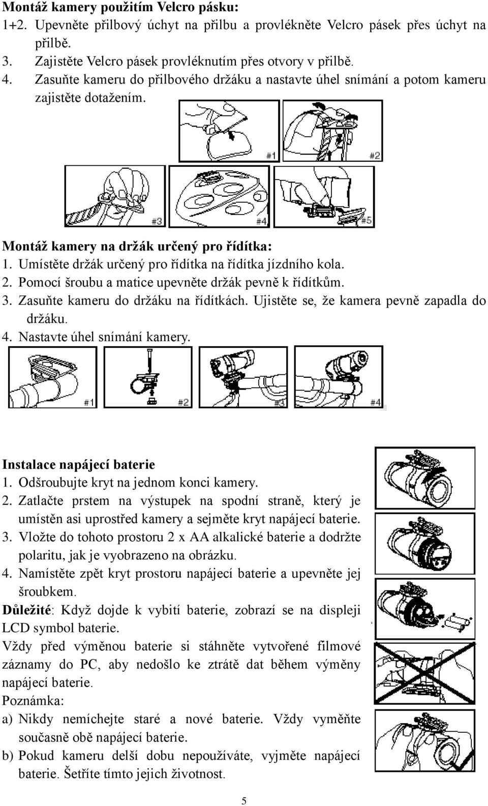 Umístěte držák určený pro řídítka na řídítka jízdního kola. 2. Pomocí šroubu a matice upevněte držák pevně k řídítkům. 3. Zasuňte kameru do držáku na řídítkách.