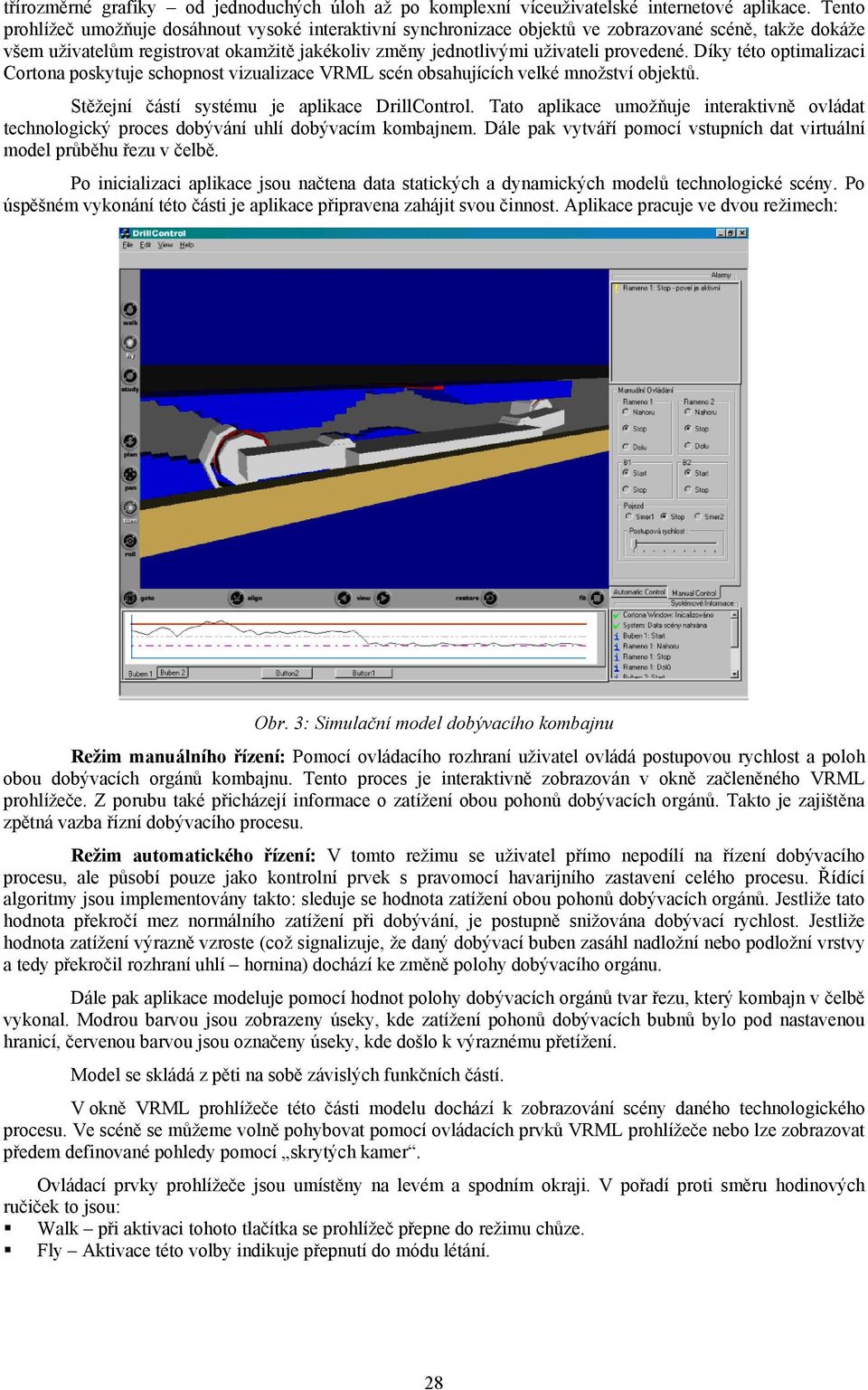 Díky této optimalizaci Cortona poskytuje schopnost vizualizace VRML scén obsahujících velké množství objektů. Stěžejní částí systému je aplikace DrillControl.