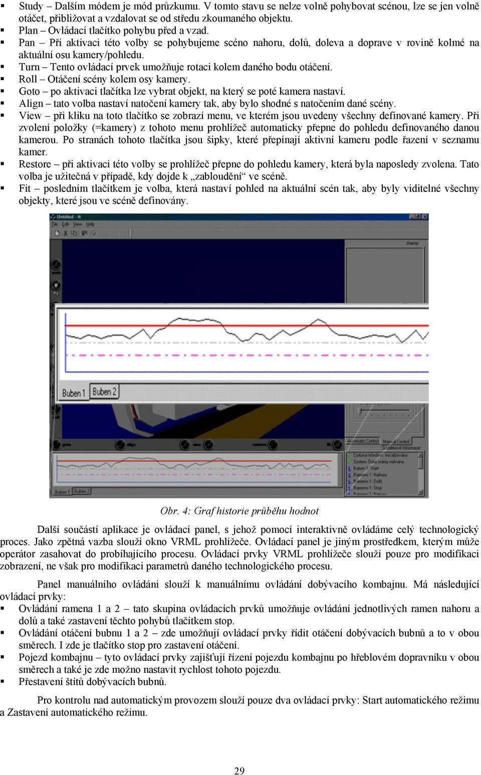 Turn Tento ovládací prvek umožňuje rotaci kolem daného bodu otáčení. Roll Otáčení scény kolem osy kamery. Goto po aktivaci tlačítka lze vybrat objekt, na který se poté kamera nastaví.