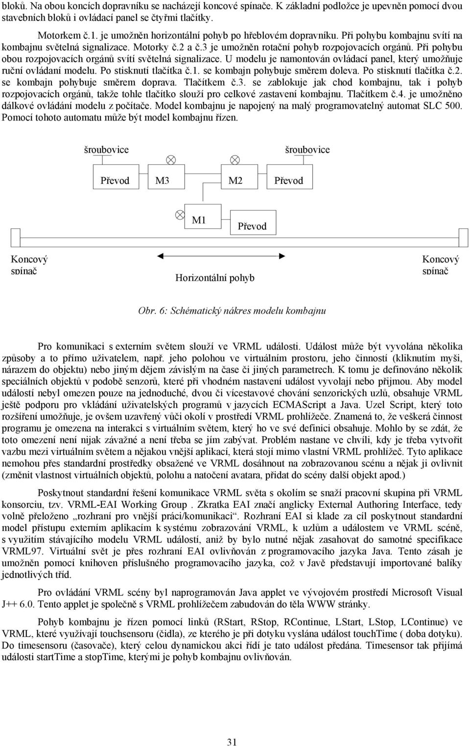 Při pohybu obou rozpojovacích orgánů svítí světelná signalizace. U modelu je namontován ovládací panel, který umožňuje ruční ovládaní modelu. Po stisknutí tlačítka č.1.