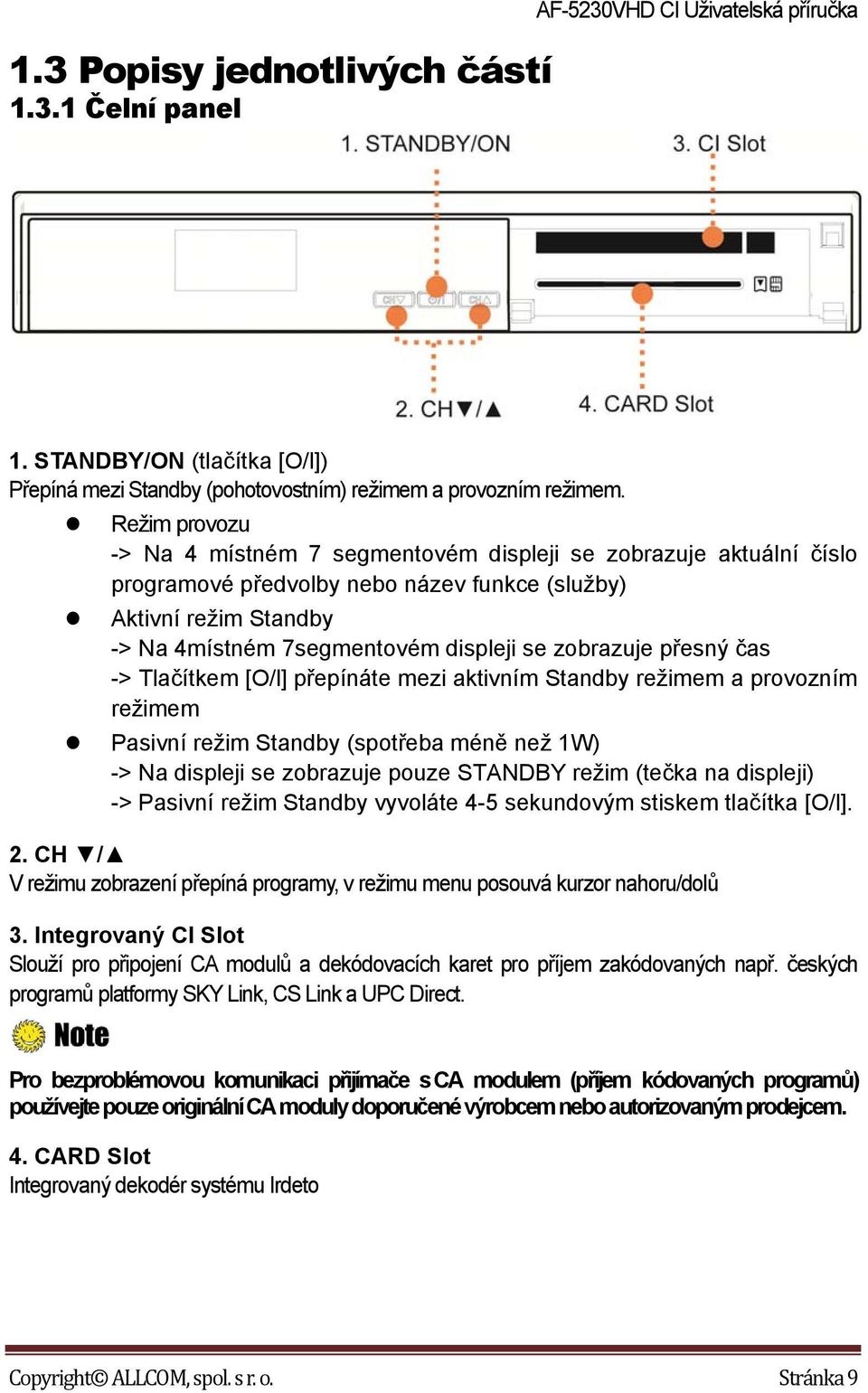 zobrazuje přesný čas -> Tlačítkem [O/l] přepínáte mezi aktivním Standby režimem a provozním režimem Pasivní režim Standby (spotřeba méně než 1W) -> Na displeji se zobrazuje pouze STANDBY režim (tečka