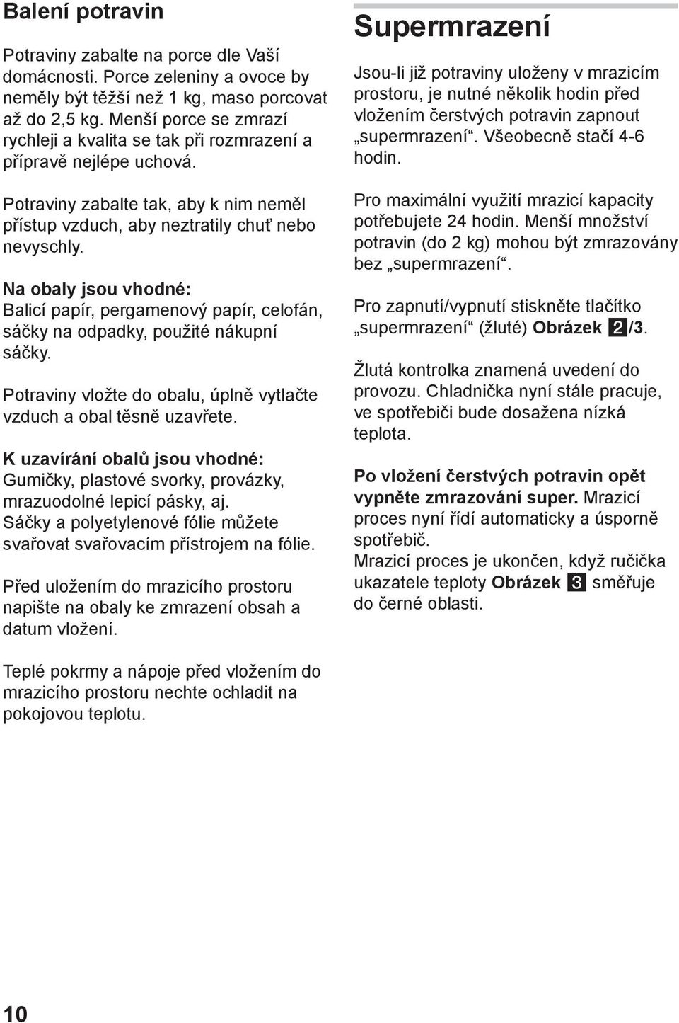 Na obaly jsou vhodné: Balicí papír, pergamenový papír, celofán, sáčky na odpadky, použité nákupní sáčky. Potraviny vložte do obalu, úplně vytlačte vzduch a obal těsně uzavřete.