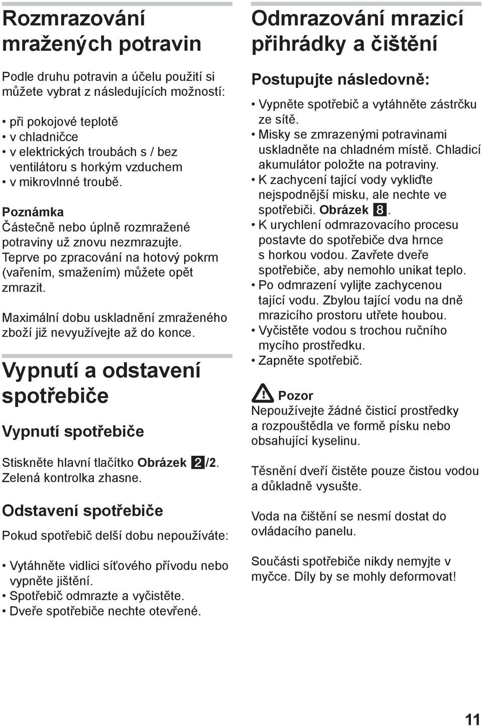 Maximální dobu uskladnění zmraženého zboží již nevyužívejte až do konce. Vypnutí a odstavení spotřebiče Vypnutí spotřebiče Stiskněte hlavní tlačítko Obrázek /2. Zelená kontrolka zhasne.