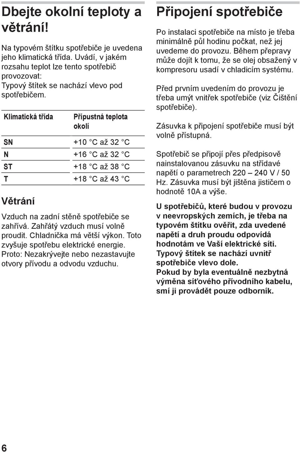 Klimatická třída Přípustná teplota okolí SN +10 C až 32 C N +16 C až 32 C ST +18 C až 38 C T +18 C až 43 C Větrání Vzduch na zadní stěně spotřebiče se zahřívá. Zahřátý vzduch musí volně proudit.