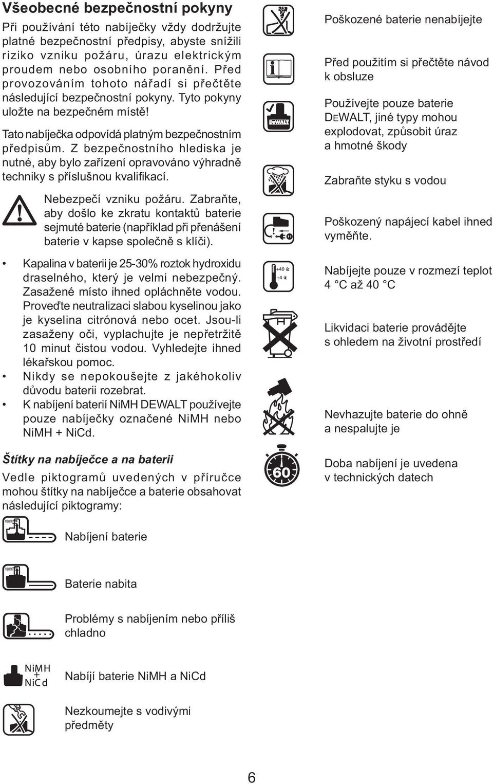 Z bezpečnostního hlediska je nutné, aby bylo zařízení opravováno výhradně techniky s příslušnou kvalifikací. Nebezpečí vzniku požáru.