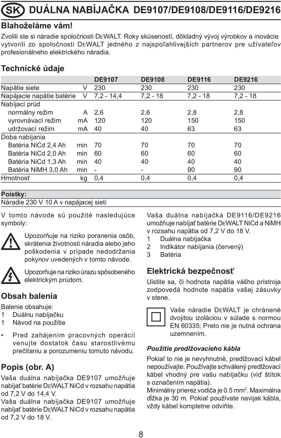 Technické údaje DE9107 DE9108 DE9116 DE9216 Napätie siete V 230 230 230 230 Napájacie napätie batérie V 7,2-14,4 7,2-18 7,2-18 7,2-18 Nabíjací prúd normálny režim A 2,6 2,6 2,8 2,8 vyrovnávací režim