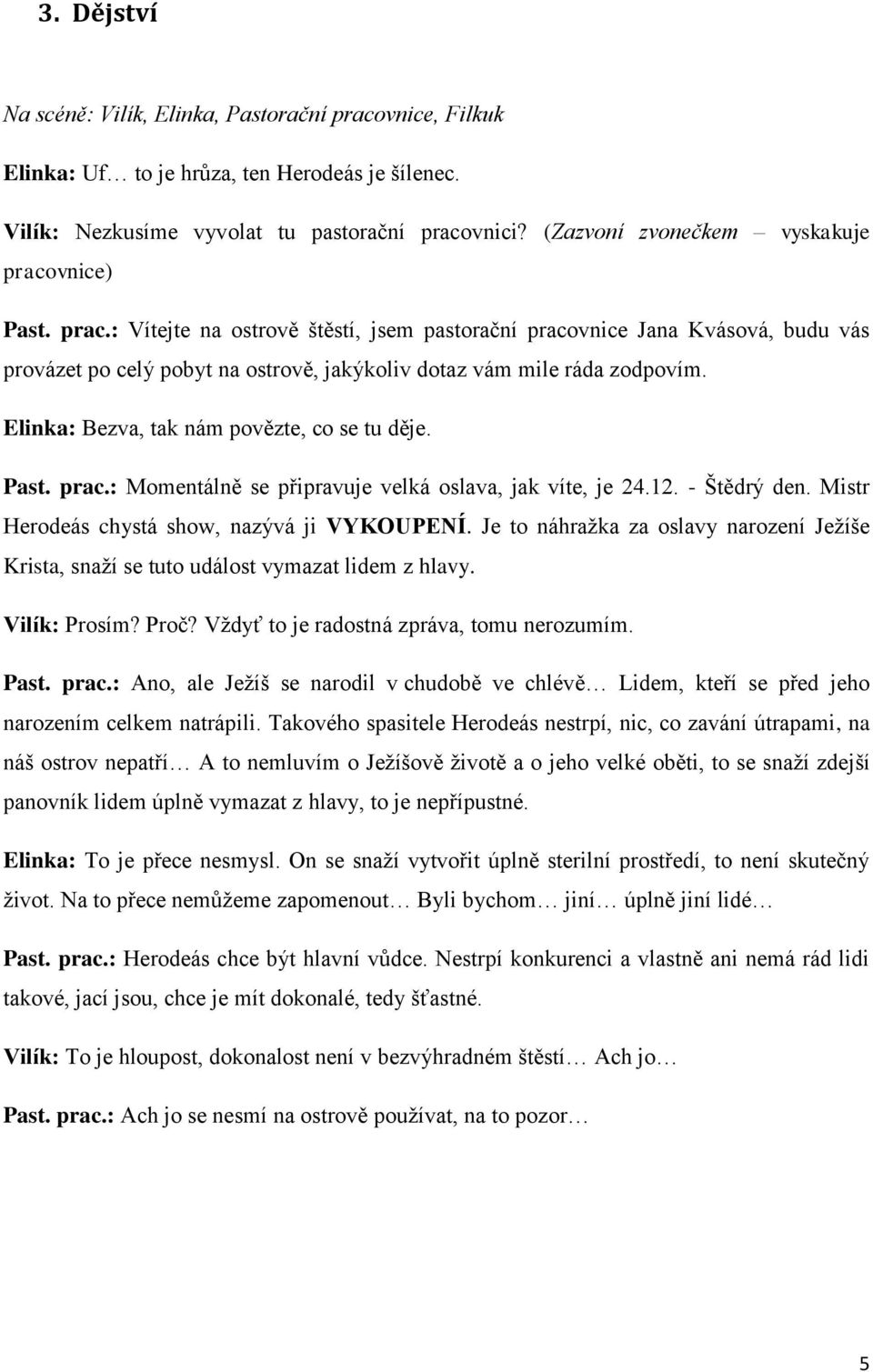 Elinka: Bezva, tak nám povězte, co se tu děje. Past. prac.: Momentálně se připravuje velká oslava, jak víte, je 24.12. - Štědrý den. Mistr Herodeás chystá show, nazývá ji VYKOUPENÍ.