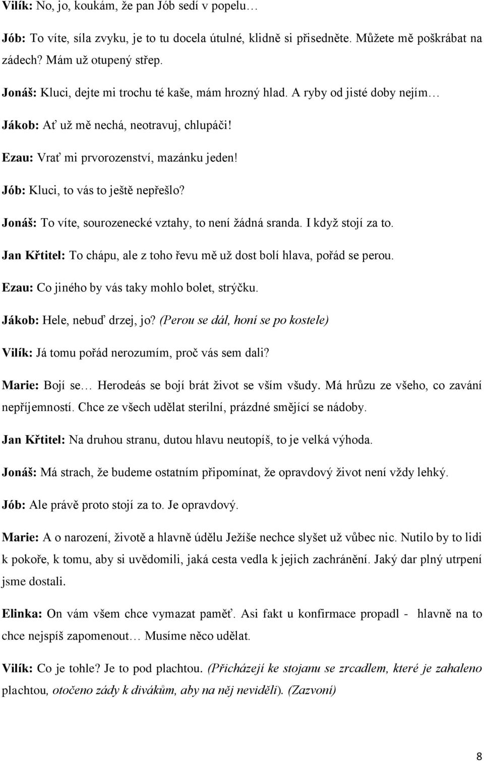 Jób: Kluci, to vás to ještě nepřešlo? Jonáš: To víte, sourozenecké vztahy, to není žádná sranda. I když stojí za to. Jan Křtitel: To chápu, ale z toho řevu mě už dost bolí hlava, pořád se perou.