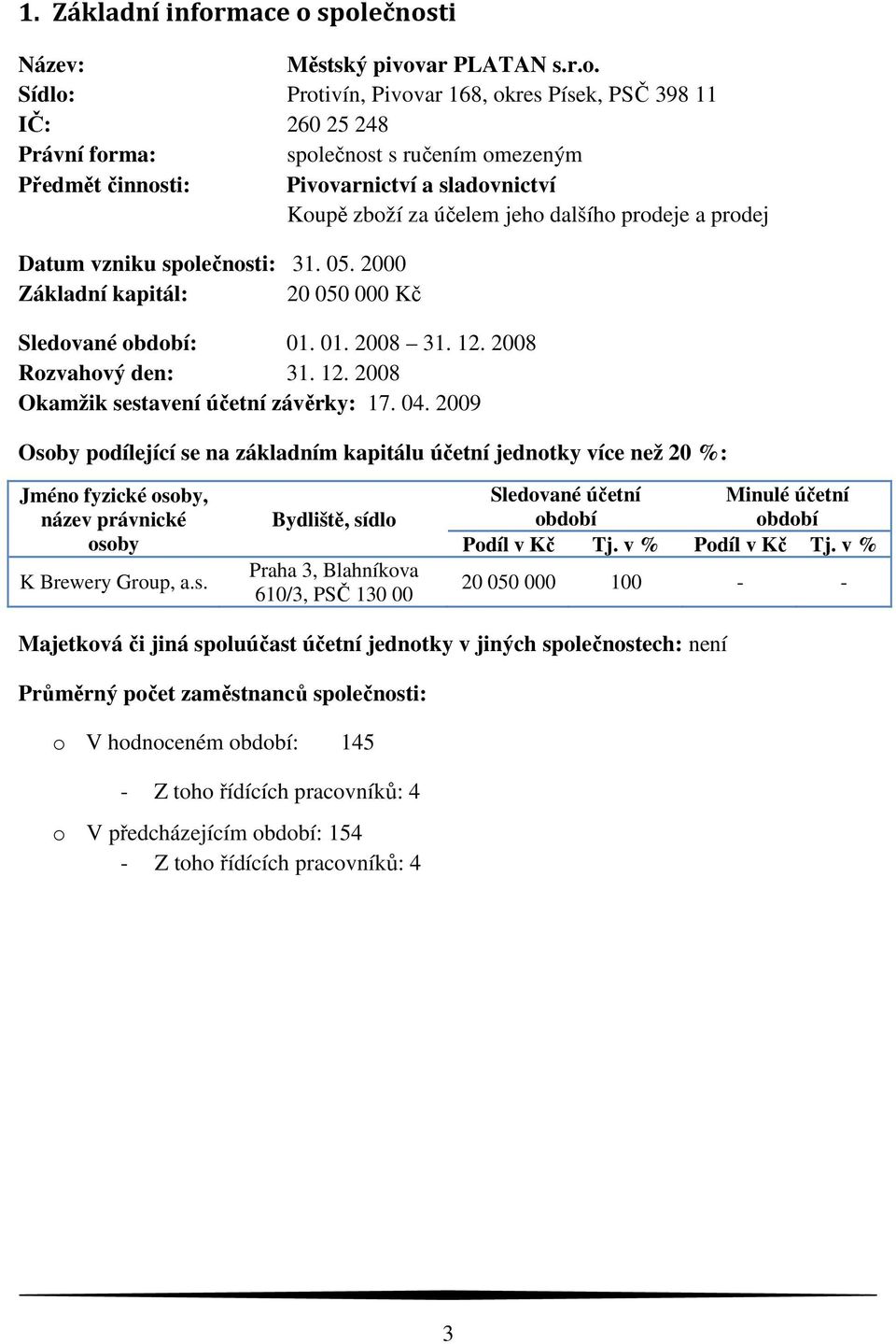 společnosti Název: Městský pivovar PLATAN s.r.o. Sídlo: Protivín, Pivovar 168, okres Písek, PSČ 398 11 IČ: 260 25 248 Právní forma: společnost s ručením omezeným Předmět činnosti: Pivovarnictví a