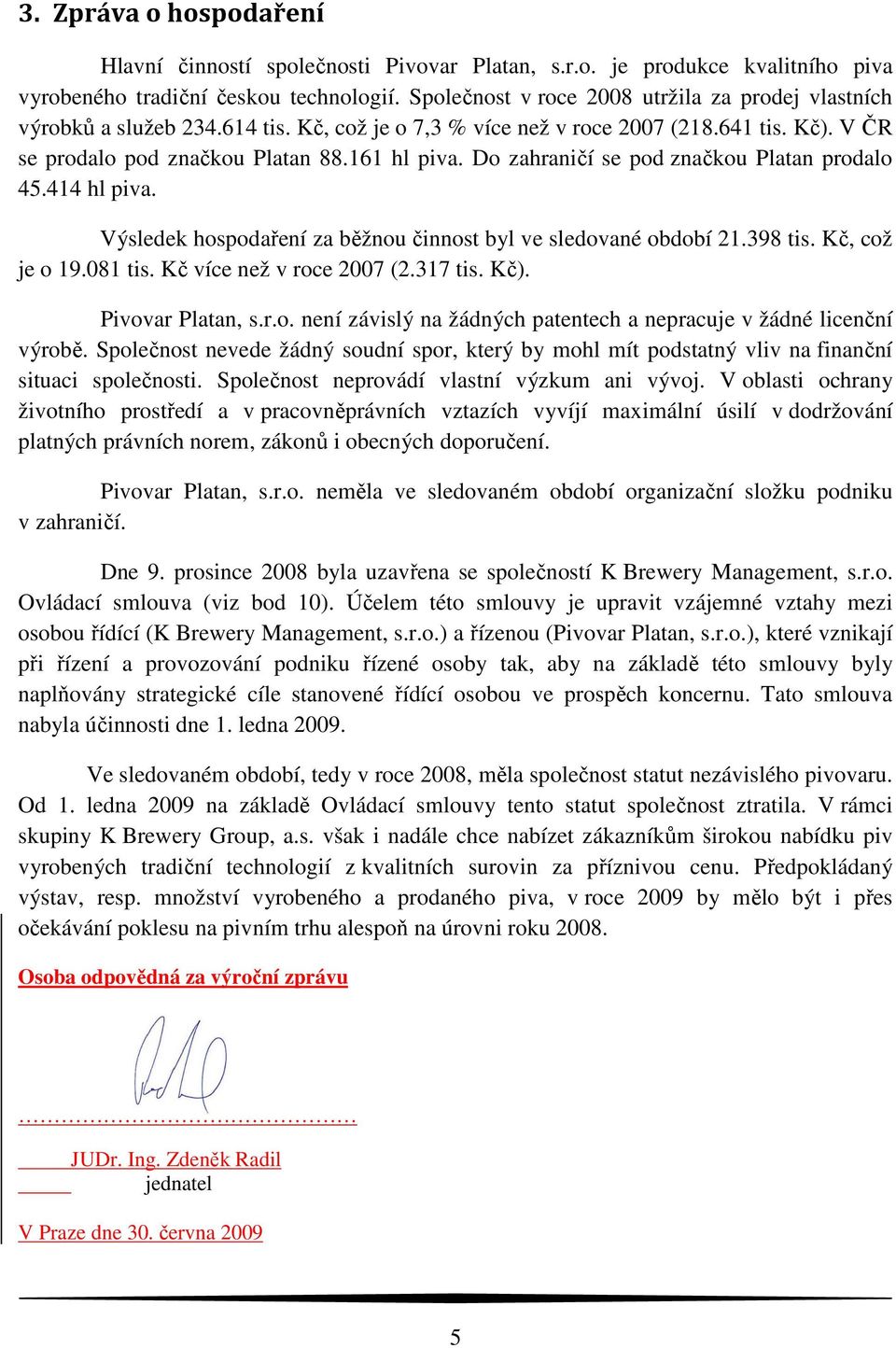 Do zahraničí se pod značkou Platan prodalo 45.414 hl piva. Výsledek hospodaření za běžnou činnost byl ve sledované období 21.398 tis. Kč, což je o 19.081 tis. Kč více než v roce 2007 (2.317 tis. Kč).