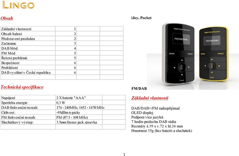 Sluchátkový výstup: 2 X baterie "AAA" 0,3 W 174-240MHz, 1452-1478 MHz -95dBm typicky FM (87.5-108 MHz) 3.